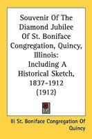Souvenir Of The Diamond Jubilee Of St. Boniface Congregation, Quincy, Illinois: Including A Historical Sketch, 1837-1912 1379133424 Book Cover