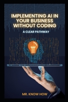 Implementing AI in Your Business Without Coding: A Clear Pathway B0FTVVBTTW Book Cover