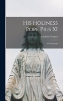 His Holiness Pope Pius XI: A pen Portrait 1016789637 Book Cover