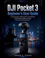 DJI POCKET 3 BEGINNER’S USER GUIDE: A comprehensive walkthrough for understanding handheld device features, settings, and practical videography tips B0H212JBT4 Book Cover