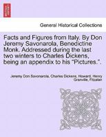 Facts and Figures from Italy. By Don Jeremy Savonarola, Benedictine Monk. Addressed during the last two winters to Charles Dickens, being an appendix to his "Pictures.". 1241702632 Book Cover