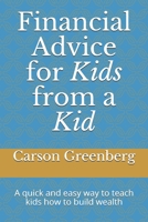 Financial advice for kids from a kid: A quick and easy way to teach kids how to build wealth B095LFHM63 Book Cover