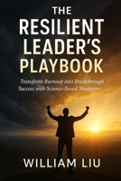 The Resilient Leader’s Playbook: Transform Burnout into Breakthrough Success with Science-Based Strategies B0FPWTLYQY Book Cover