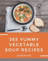 365 Yummy Vegetable Soup Recipes: A Timeless Yummy Vegetable Soup Cookbook B08H581L68 Book Cover