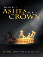 From the Ashes to the Crown: The Life and Testimony of Ben Davis 1490853987 Book Cover