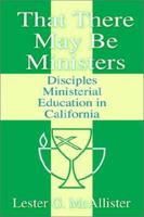 That There May Be Ministers: Disciples Ministerial Education in California 059522203X Book Cover