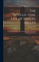 The Intellectual Life of Samuel Miller: The Opening Address of the Session of 1905-6 at Princeton Theological Seminary 1021144088 Book Cover