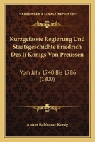 Kurzgefasste Regierung Und Staatsgeschichte Friedrich Des Ii Konigs Von Preussen: Vom Jahr 1740 Bis 1786 (1800) 1168475988 Book Cover