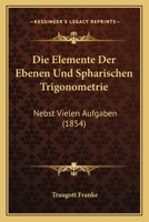 Die Elemente Der Ebenen Und Spharischen Trigonometrie: Nebst Vielen Aufgaben (1854) 1161082786 Book Cover