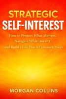 STRATEGIC SELF-INTEREST: How to Protect What Matters, Navigate What Doesn't, and Build a Life That Is Genuinely Yours B0GRNDMJ88 Book Cover