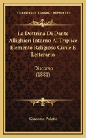 La Dottrina Di Dante Allighieri Intorno Al Triplice Elemento Religioso Civile E Letterario: Discorso (1881) 1160131554 Book Cover