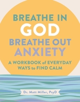 Breathe in God, Breathe Out Anxiety: A Workbook of Everyday Ways to Find Calm by Welcoming the Spirit 1524895067 Book Cover