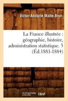 La France Illustra(c)E: Ga(c)Ographie, Histoire, Administration Statistique. 3 (A0/00d.1881-1884) 2012560768 Book Cover