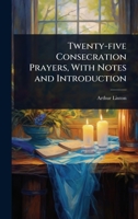 Twenty-five Consecration Prayers, With Notes and Introduction 1024069508 Book Cover