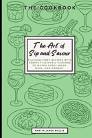 The Art of Sip and Savour: Flavour-First Recipes with Perfect Cocktail Pairings to Match Every Mood, Meal, and Moment. 1068246553 Book Cover