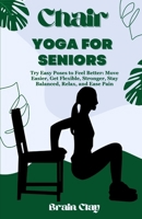 Chair yoga for seniors: Try Easy Poses to Feel Better: Move Easier, Get Flexible, Stronger, Stay Balanced, Relax, and Ease Pain B0CVHGKRQM Book Cover