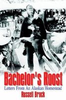 Bachelor's Roost: Letters From An Alaskan Homestead 1410753123 Book Cover