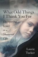 What Odd Things I Thank You For: Discovering Grace in a Shattered Life 1732663718 Book Cover