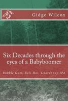 Six Decades through the eyes of a Babyboomer: Bubble Gum, Bali Hai, Chardonay IPA 1492158836 Book Cover