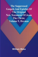 The suppressed Gospels and Epistles of the original New Testament of Jesus the Christ, Volume 9, Hermas 9364738446 Book Cover