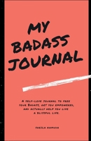 MY BADASS JOURNAL: A Self-Love Journal to Free Your Badass, Get you Empowered, and Actually Help You Live a Blissful Life. 0578938677 Book Cover