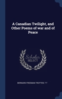 A Canadian Twilight, and Other Poems of war and of Peace 1340230569 Book Cover