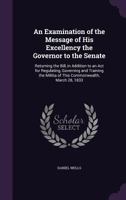 An Examination of the Message of His Excellency the Governor to the Senate: Returning the Bill, in Addition to an ACT for Regulating, Governing and Training the Militia of This Commonwealth, March 28, 1149731311 Book Cover