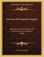 Discorso Del Deputato Borgatti: Relatore Della Commissione Sul Contenzioso Amministrativo (1864) 1162477687 Book Cover