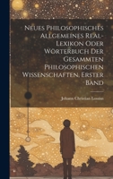 Neues philosophisches allgemeines Real-Lexikon oder Wörterbuch der gesammten philosophischen Wissenschaften, Erster Band 1020961643 Book Cover