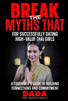 ‘Break the Myths That’ for Successfully Dating High-Value Thai Girls: A Foreigner's Guide to Building Connections and Commitment 6166122748 Book Cover