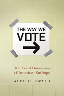 The Way We Vote: The Local Dimension of American Suffrage 0826516548 Book Cover
