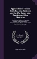 Applied Minor Tactics, Including Map Problems And The War Game: Map Reading And Map Sketching, Simplified For Beginners 1144820324 Book Cover