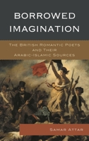 Borrowed Imagination: The British Romantic Poets and Their Arabic-Islamic Sources 1498550460 Book Cover