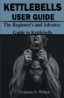 Kettlebells User Guide: The Beginner's and Advance Guide to Kettlebells 1695293274 Book Cover