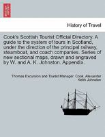 Cook's Scottish Tourist Official Directory. A guide to the system of tours in Scotland, under the direction of the principal railway, steamboat, and ... engraved by W. and A. K. Johnston. Appendix. 1241132348 Book Cover