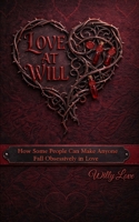 Love At Will: How Some People Can Make Anyone Fall Obsessively in Love – How They Do It and How to Protect Yourself B0GJDJF4HQ Book Cover