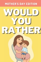 Would You Rather: Mother's Day Edition: A Hilarious, Interactive, Crazy, Silly Wacky Question Scenario Game Book | Mother's Day Gift Idea For Moms B093CKM5JP Book Cover