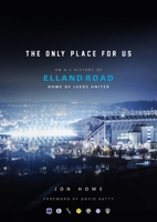 The Only Place For Us: An A-Z History of Elland Road - Home of Leeds United 1785318837 Book Cover