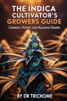 The Indica Cultivator's Growers Guide: Compact, Potent, and Relaxing Strains (Dr Trichome's Cannabis Series) B0FKNL3X5W Book Cover