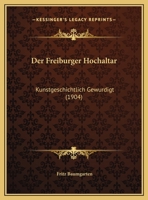 Der Freiburger Hochaltar: Kunstgeschichtlich Gewurdigt (1904) 1160432732 Book Cover