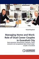 Managing Home and Work: Role of Dual Career Couples in Guwahati City: Socio-economic characteristics, domestic, social, economic and occupational roles of dual career couples in Guwahati 3838377990 Book Cover