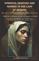 POWERFUL DEVOTION AND NOVENA TO OUR LADY OF SORROW: Meditative insights on the profound sorrowful events in the life of the Virgin Mary. (Christian Books and Devotionals) B0DXVCHD8T Book Cover