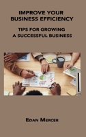 Improve Your Business Efficiency: Tips for Growing a Successful Business 1806034352 Book Cover