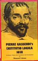 Pierre Gassendi's Institutio Logica (1658): A Critical Edition With Translation and Introduction 9023218175 Book Cover