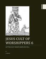 Jesus cult of worshippers 6: Letter days when Babylon Fell 1500211044 Book Cover
