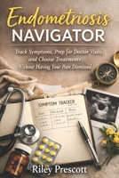Endometriosis Navigator: Track Symptoms, Prep for Doctor Visits, and Choose Treatments Without Having Your Pain Dismissed B0GHSGNT9C Book Cover