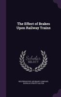 The Effect of Brakes Upon Railway Trains 1341111644 Book Cover