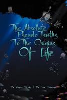 The Absolute Pseudo Truths to the Origins of Life 146533470X Book Cover