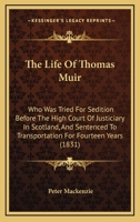 The Life Of Thomas Muir: Who Was Tried For Sedition Before The High Court Of Justiciary In Scotland, And Sentenced To Transportation For Fourteen Years 1165086034 Book Cover