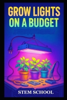 Grow Lights on a Budget: Growing healthy plants indoors without complicated equipment. B0GS1PWNDN Book Cover